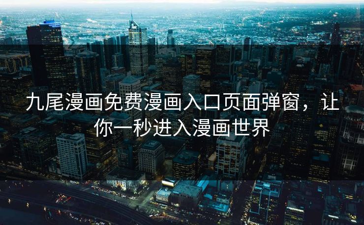 九尾漫画免费漫画入口页面弹窗，让你一秒进入漫画世界