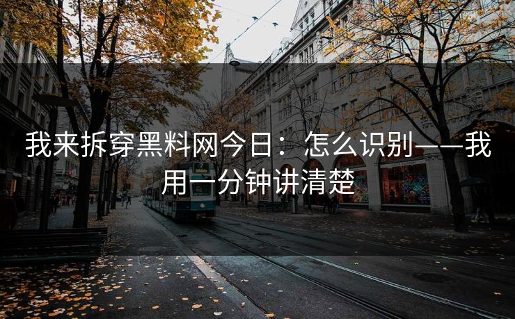 我来拆穿黑料网今日：怎么识别——我用一分钟讲清楚